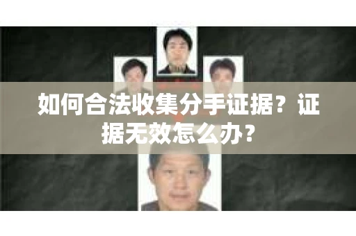 如何合法收集分手证据？证据无效怎么办？