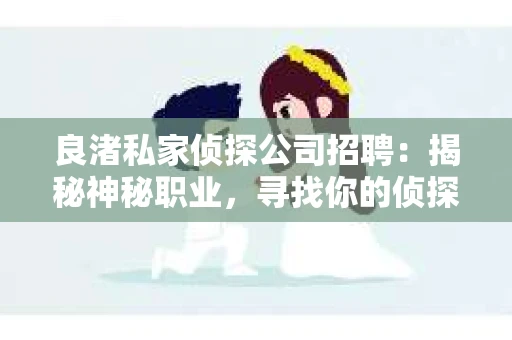 良渚私家侦探公司招聘：揭秘神秘职业，寻找你的侦探梦