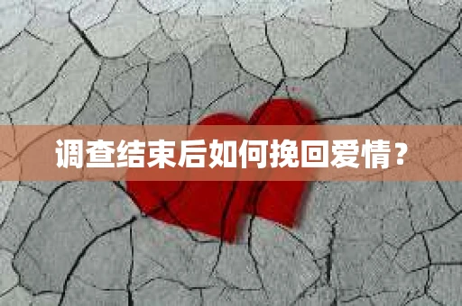 调查结束后如何挽回爱情？