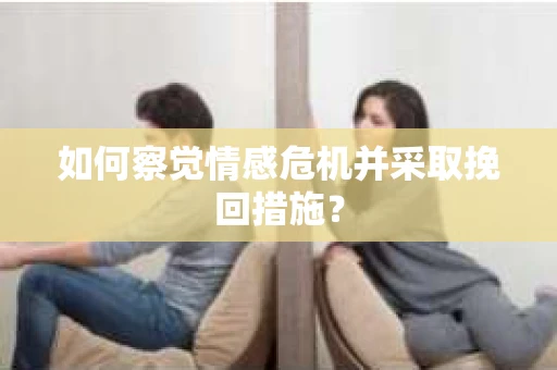 如何察觉情感危机并采取挽回措施? 如何察觉情感危机并采取挽回措施?