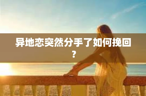 异地恋突然分手了如何挽回？