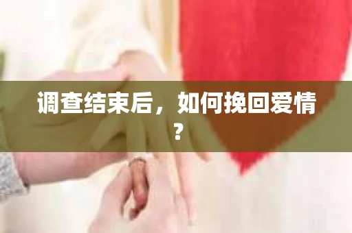 调查结束后，如何挽回爱情？