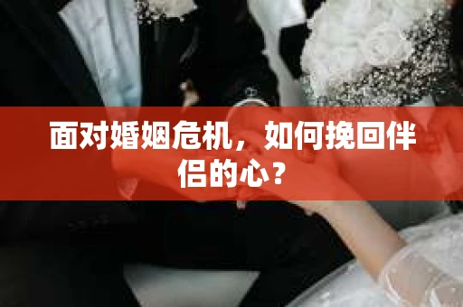 面对婚姻危机，如何挽回伴侣的心？