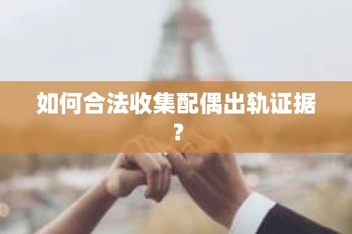 如何合法收集配偶出轨证据？