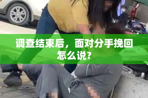 调查结束后，面对分手挽回怎么说？