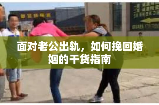 面对老公出轨，如何挽回婚姻的干货指南