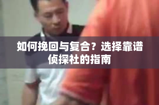 如何挽回与复合？选择靠谱侦探社的指南
