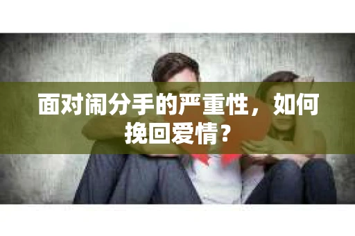 面对闹分手的严重性，如何挽回爱情？