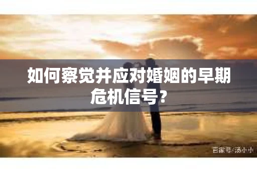 如何察觉并应对婚姻的早期危机信号？