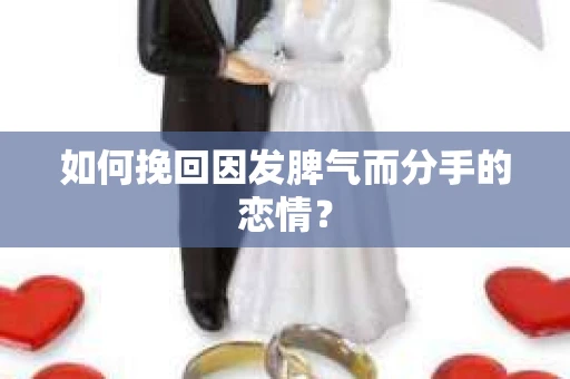 如何挽回因发脾气而分手的恋情？