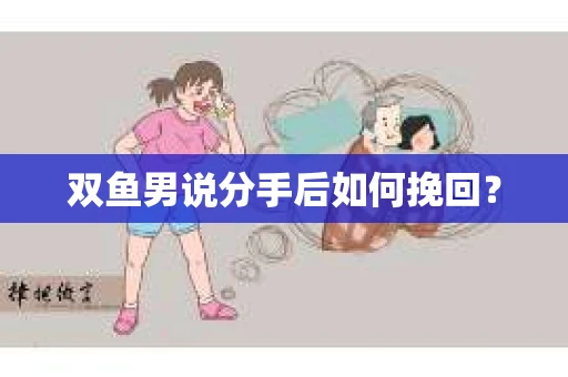 双鱼男说分手后如何挽回？