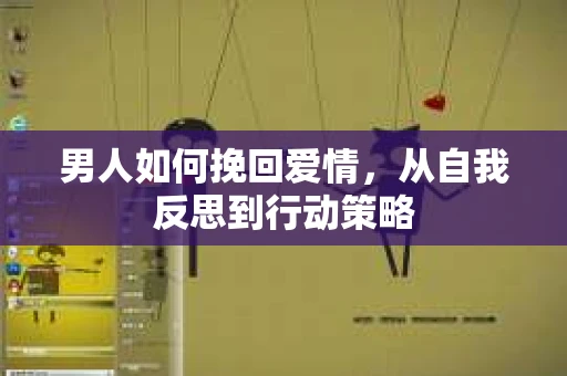 男人如何挽回爱情，从自我反思到行动策略