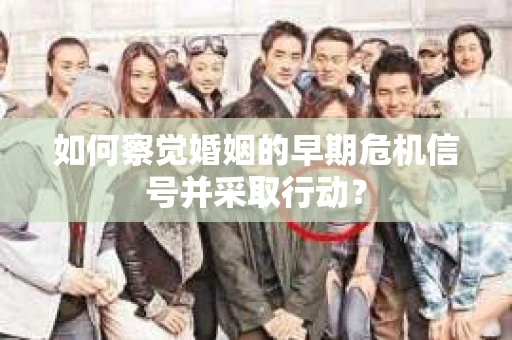 如何察觉婚姻的早期危机信号并采取行动? 如何察觉婚姻的早期危机信号并采取行动?
