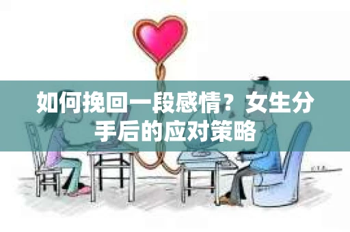 如何挽回一段感情？女生分手后的应对策略