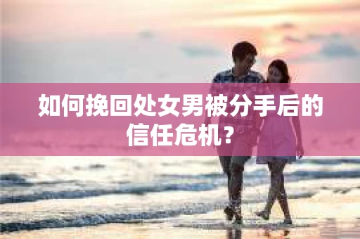 如何挽回处女男被分手后的信任危机？