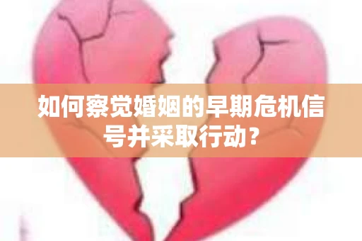 如何察觉婚姻的早期危机信号并采取行动？