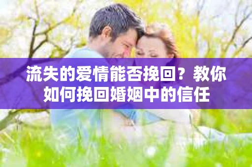 流失的爱情能否挽回？教你如何挽回婚姻中的信任