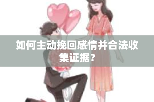 如何主动挽回感情并合法收集证据？