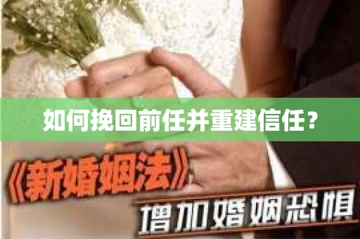 如何挽回前任并重建信任？