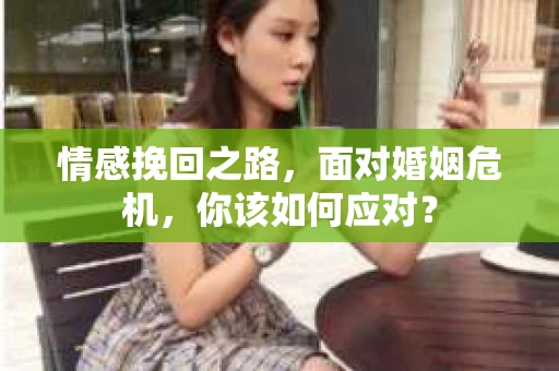 情感挽回之路，面对婚姻危机，你该如何应对？
