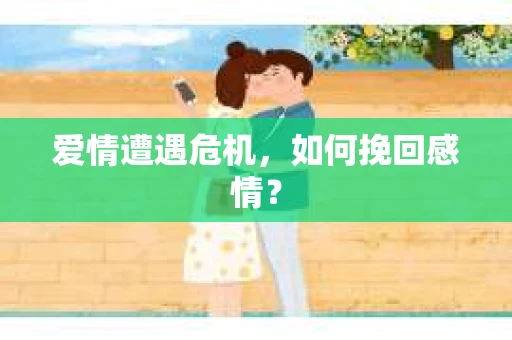 爱情遭遇危机，如何挽回感情？