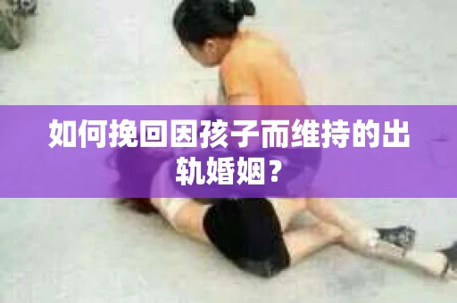 如何挽回因孩子而维持的出轨婚姻？
