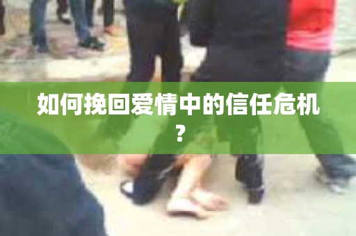 如何挽回爱情中的信任危机？