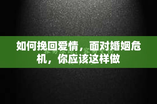 如何挽回爱情，面对婚姻危机，你应该这样做