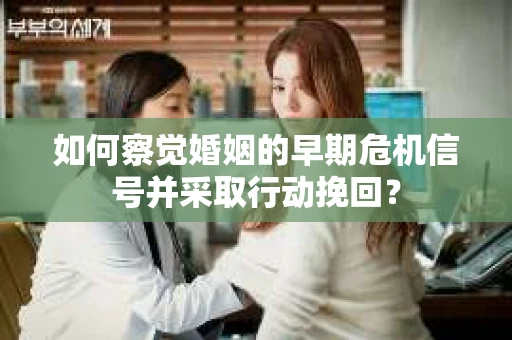 如何察觉婚姻的早期危机信号并采取行动挽回？