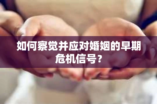 如何察觉并应对婚姻的早期危机信号？