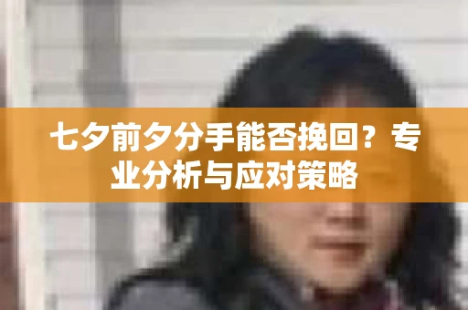 七夕前夕分手能否挽回？专业分析与应对策略