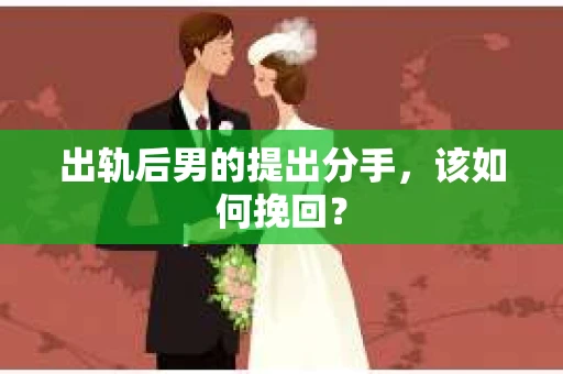 出轨后男的提出分手，该如何挽回？