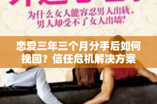 恋爱三年三个月分手后如何挽回?信任危机解决方案 恋爱三年三个月分手后如何挽回?信任危机解决方案