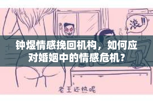 钟煜情感挽回机构，如何应对婚姻中的情感危机？