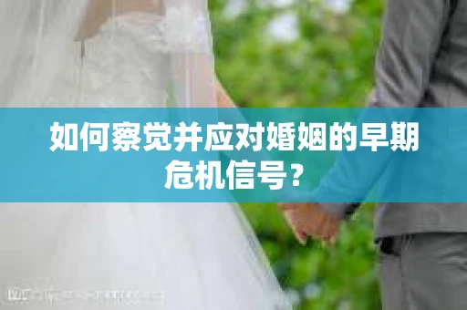 如何察觉并应对婚姻的早期危机信号？