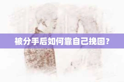 被分手后如何靠自己挽回？
