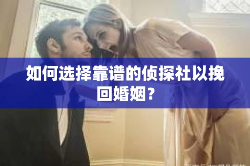 如何选择靠谱的侦探社以挽回婚姻？