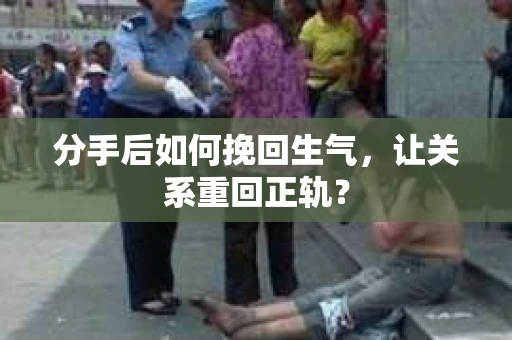分手后如何挽回生气，让关系重回正轨？