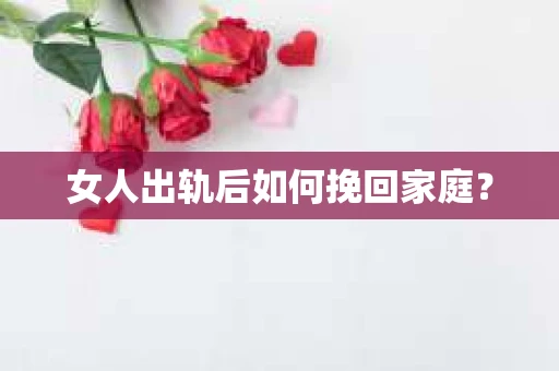 女人出轨后如何挽回家庭？