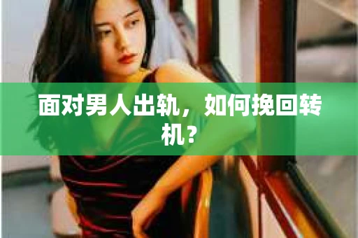 面对男人出轨，如何挽回转机？