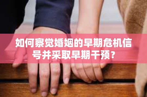 如何察觉婚姻的早期危机信号并采取早期干预？
