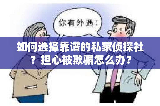 如何选择靠谱的私家侦探社?担心被欺骗怎么办? 如何选择靠谱的私家侦探社?担心被欺骗怎么办?