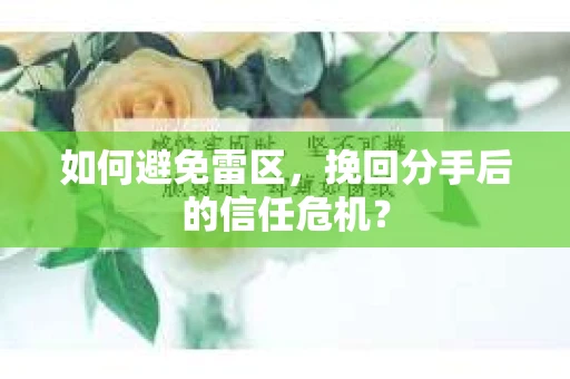 如何避免雷区，挽回分手后的信任危机？