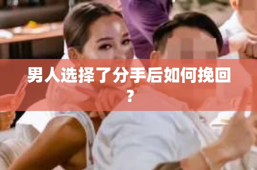 男人选择了分手后如何挽回？