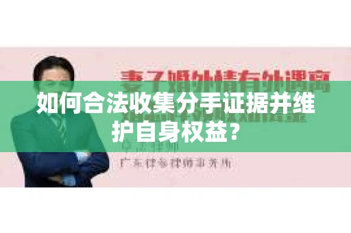 如何合法收集分手证据并维护自身权益？