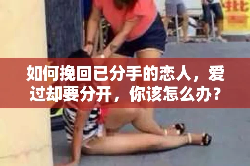如何挽回已分手的恋人，爱过却要分开，你该怎么办？
