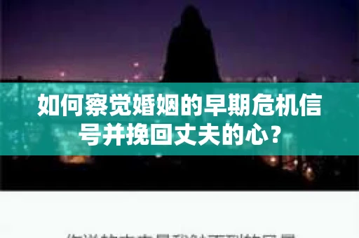 如何察觉婚姻的早期危机信号并挽回丈夫的心？