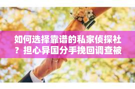 如何选择靠谱的私家侦探社？担心异国分手挽回调查被欺骗怎么办？