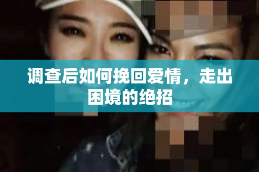 调查后如何挽回爱情，走出困境的绝招