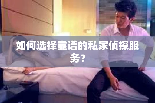 如何选择靠谱的私家侦探服务? 如何选择靠谱的私家侦探服务?
